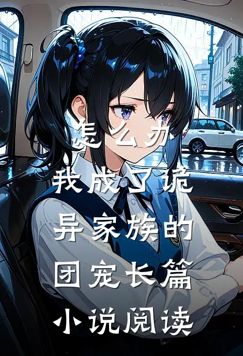 怎么办，我成了诡异家族的团宠长篇小说阅读