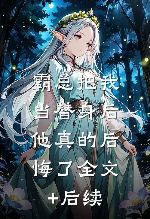霸总把我当替身后，他真的后悔了全文+后续