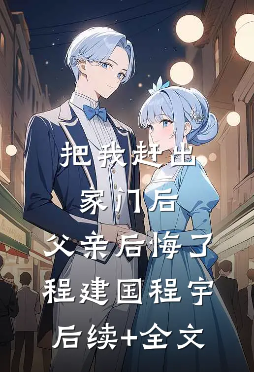 把我赶出家门后，父亲后悔了程建国程宇后续+全文