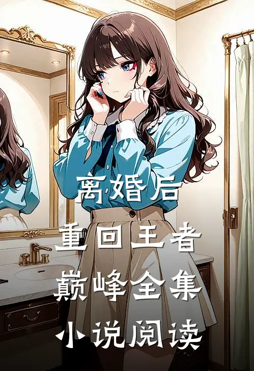 离婚后，重回王者巅峰全集小说阅读