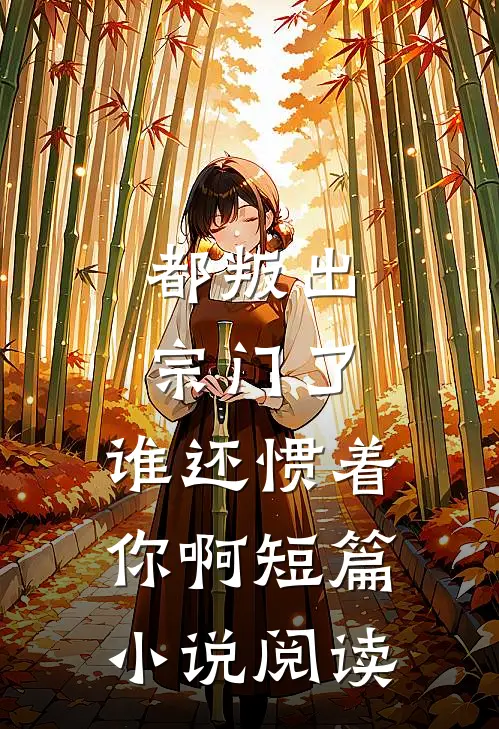 都叛出宗门了，谁还惯着你啊短篇小说阅读