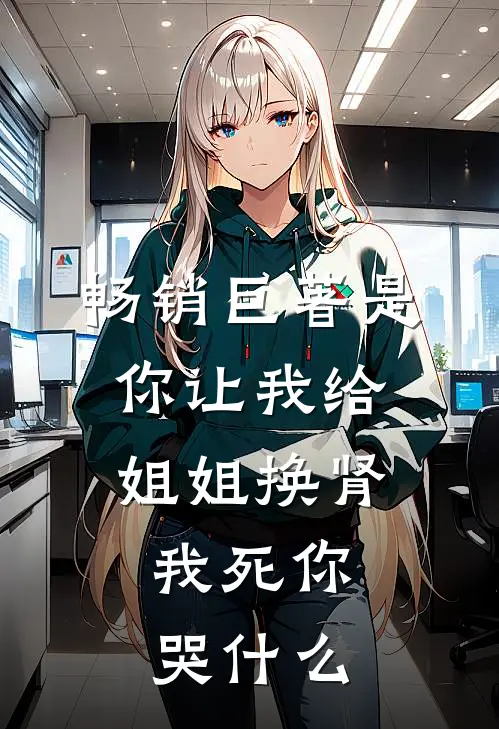 畅销巨著是你让我给姐姐换肾，我死你哭什么