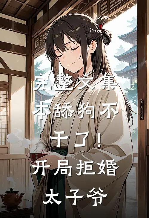 完整文集本舔狗不干了！开局拒婚太子爷