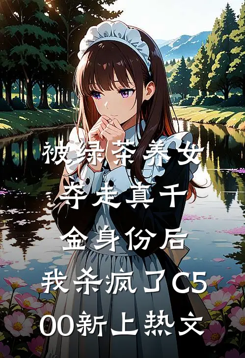 被绿茶养女夺走真千金身份后，我杀疯了C500新上热文