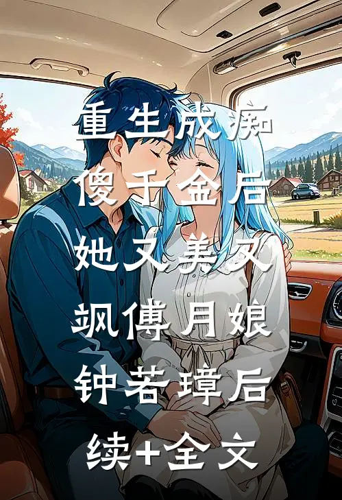 重生成痴傻千金后，她又美又飒傅月娘钟若璋后续+全文