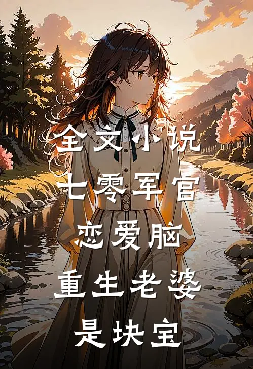 全文小说七零军官恋爱脑，重生老婆是块宝