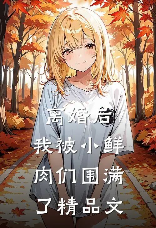 离婚后，我被小鲜肉们围满了精品文