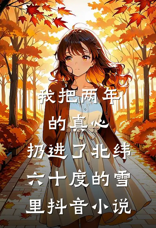 我把两年的真心，扔进了北纬六十度的雪里抖音小说