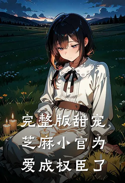 完整版甜宠：芝麻小官为爱成权臣了