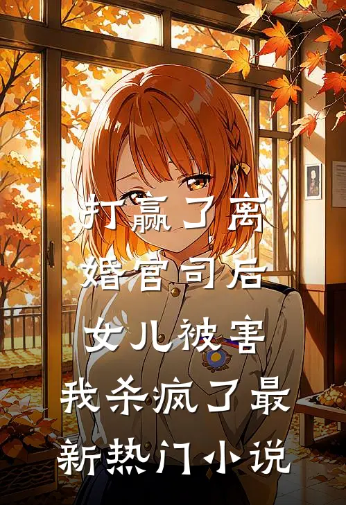 打赢了离婚官司后，女儿被害，我杀疯了最新热门小说