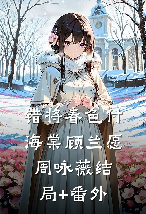 错将春色付海棠顾兰愿周咏薇结局+番外