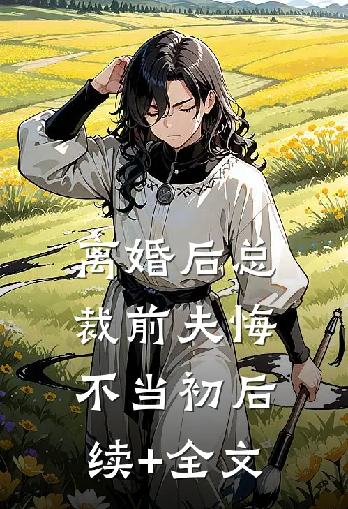 离婚后总裁前夫悔不当初后续+全文
