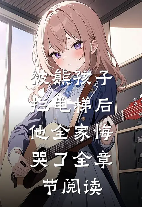 被熊孩子拦电梯后，他全家悔哭了全章节阅读