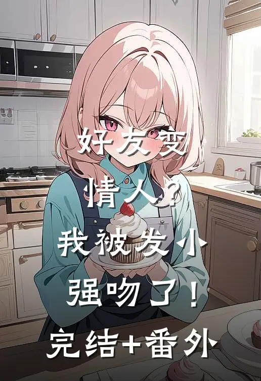 好友变情人？我被发小强吻了！完结+番外