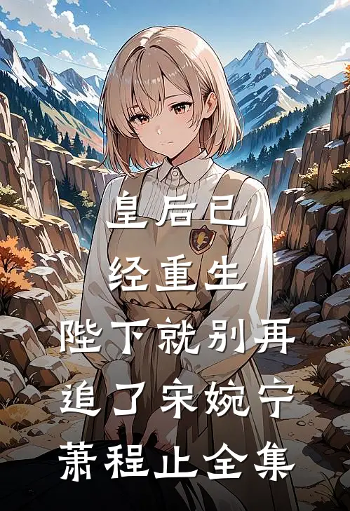 皇后已经重生，陛下就别再追了宋婉宁萧程止全集