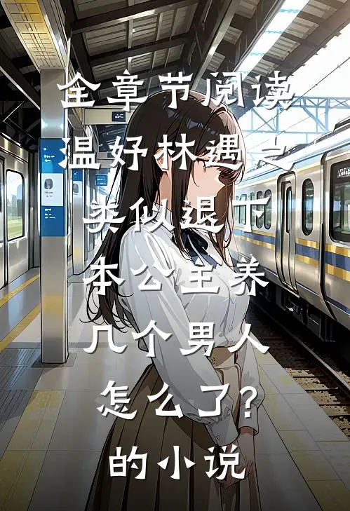 全章节阅读温妤林遇之类似退下,本公主养几个男人怎么了?的小说
