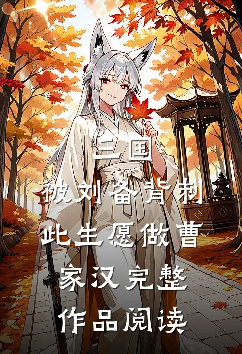 三国：被刘备背刺，此生愿做曹家汉完整作品阅读