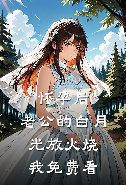怀孕后，老公的白月光放火烧我免费看