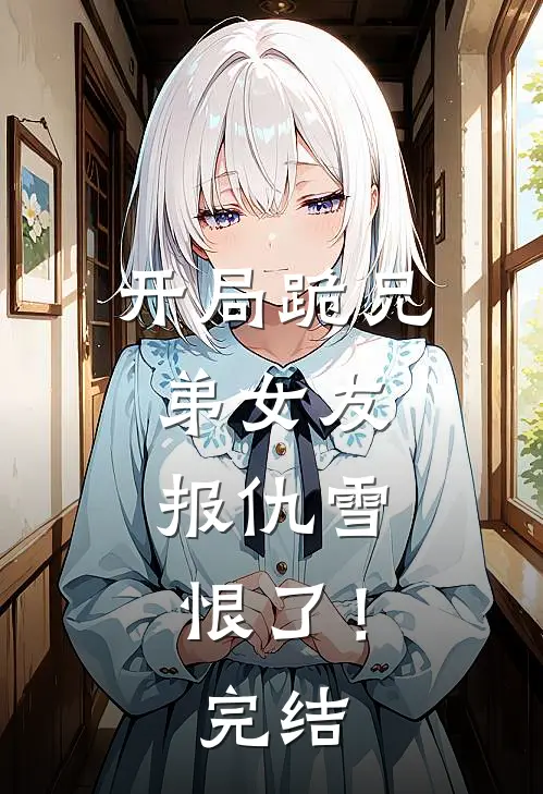 开局跪兄弟女友，报仇雪恨了！完结