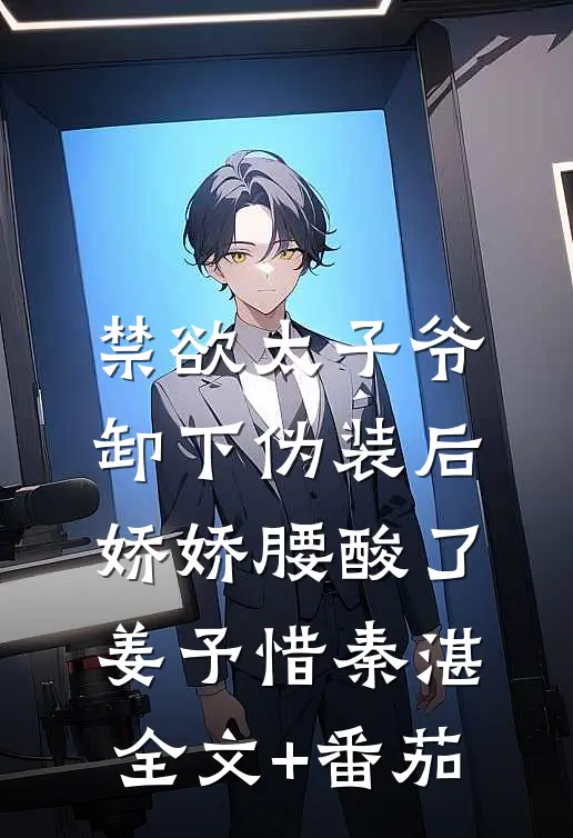 禁欲太子爷卸下伪装后，娇娇腰酸了姜予惜秦湛全文+番茄