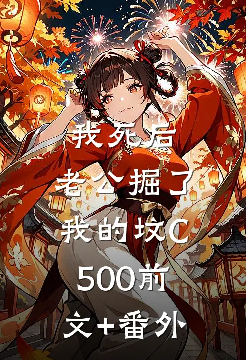我死后，老公掘了我的坟C500前文+番外