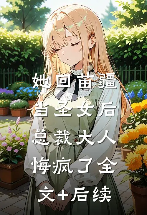 她回苗疆当圣女后，总裁大人悔疯了全文+后续