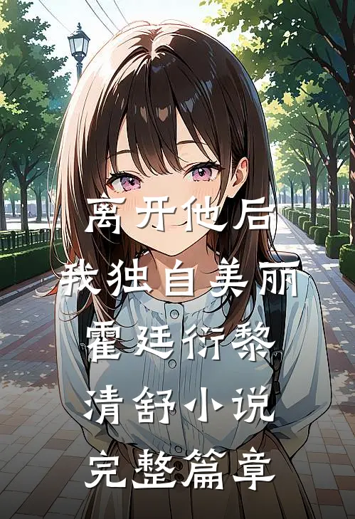 离开他后，我独自美丽霍廷衍黎清舒小说完整篇章