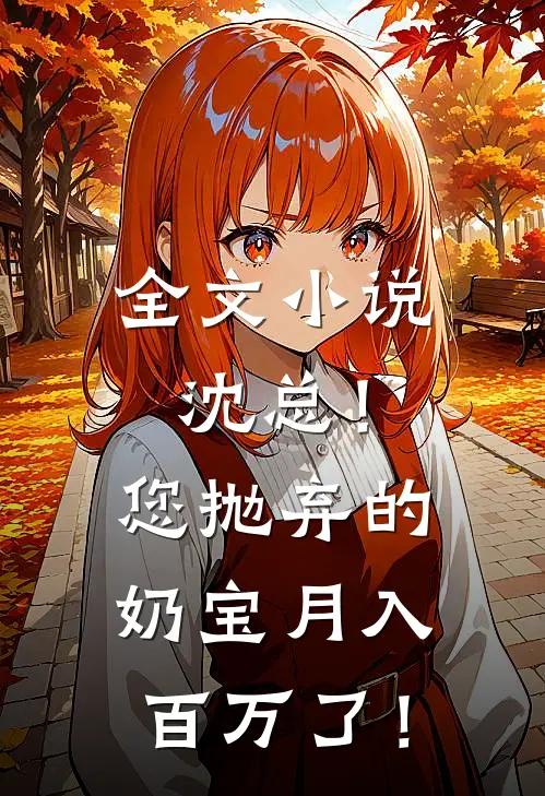 全文小说沈总！您抛弃的奶宝月入百万了！