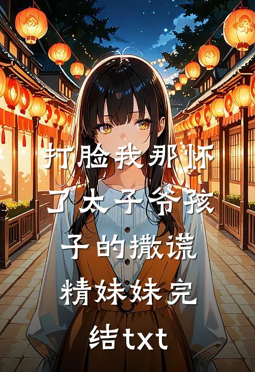 打脸我那怀了太子爷孩子的撒谎精妹妹完结txt