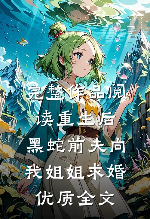 完整作品阅读重生后，黑蛇前夫向我姐姐求婚优质全文