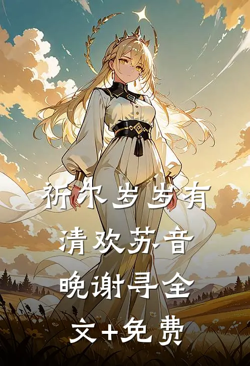 祈尔岁岁有清欢苏音晚谢寻全文+免费