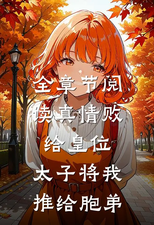 全章节阅读真情败给皇位，太子将我推给胞弟