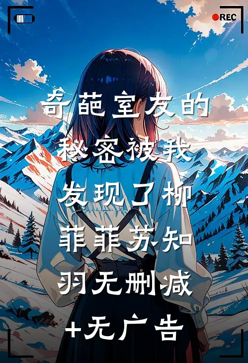 奇葩室友的秘密被我发现了柳菲菲苏知羽无删减+无广告