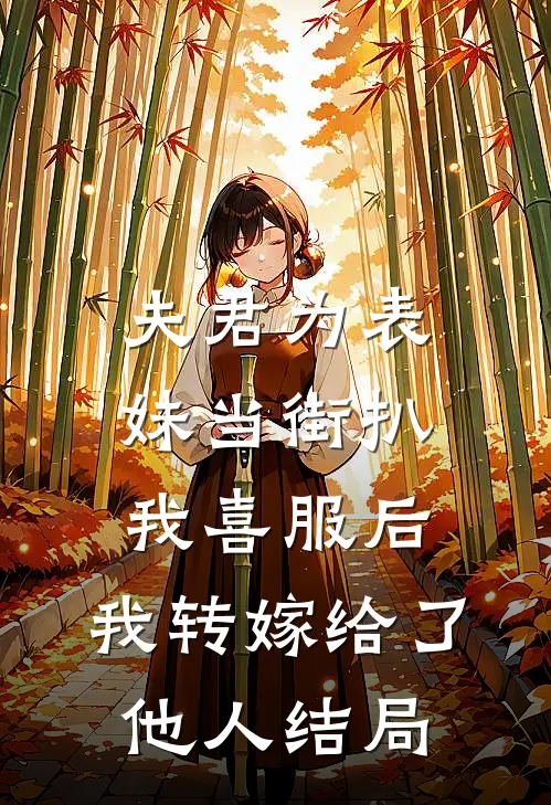 夫君为表妹当街扒我喜服后，我转嫁给了他人结局