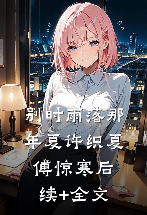 别时雨落那年夏许织夏傅惊寒后续+全文