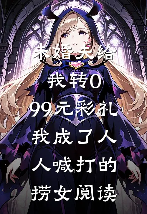 未婚夫给我转0.99元彩礼，我成了人人喊打的捞女阅读