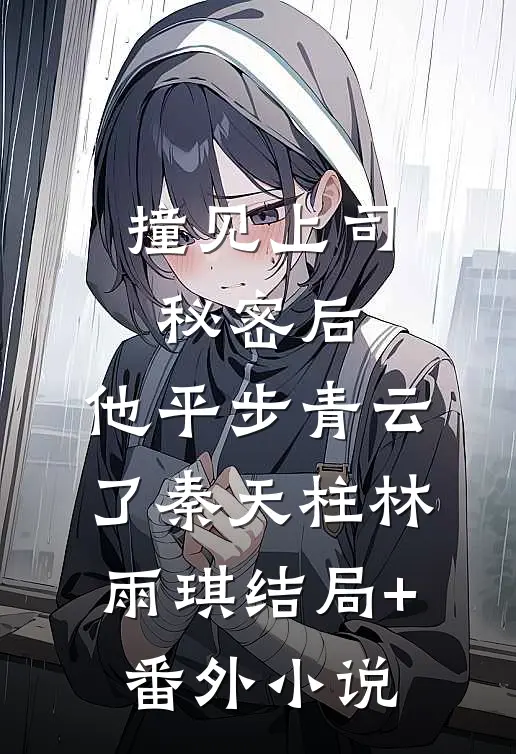 撞见上司秘密后，他平步青云了秦天柱林雨琪结局+番外小说