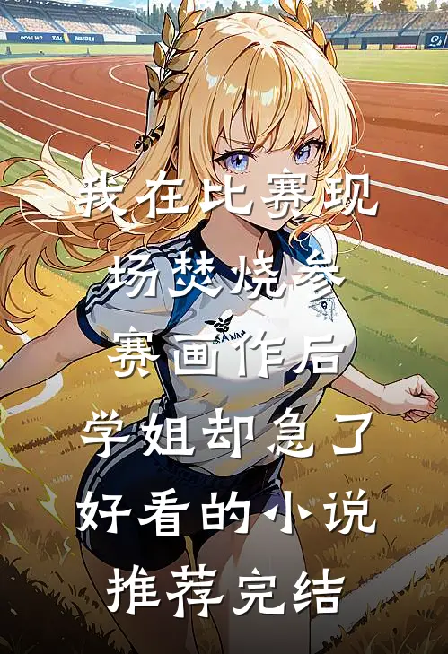 我在比赛现场焚烧参赛画作后，学姐却急了好看的小说推荐完结