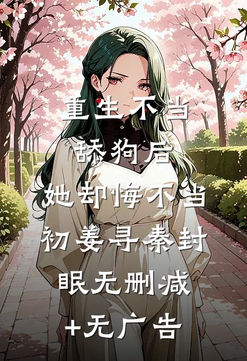 重生不当舔狗后，她却悔不当初姜寻秦封眠无删减+无广告