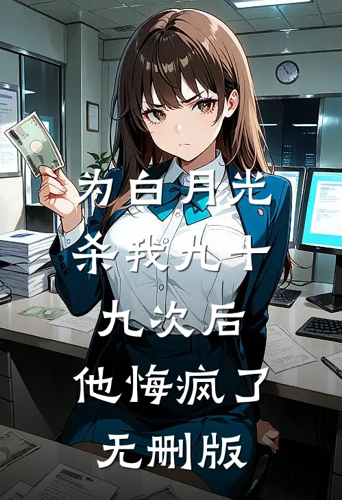 为白月光杀我九十九次后，他悔疯了无删版