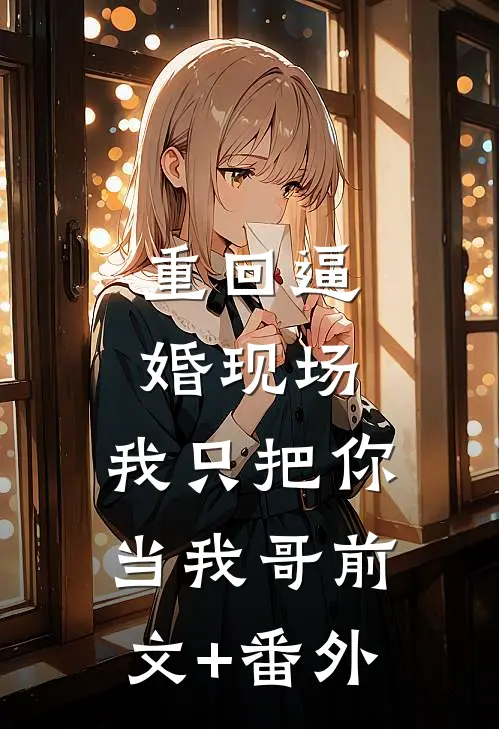 重回逼婚现场，我只把你当我哥前文+番外