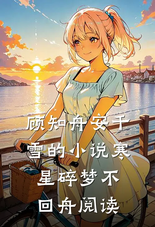 顾知舟安千雪的小说寒星碎梦不回舟阅读