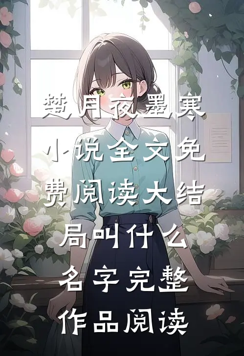 楚月夜墨寒小说全文免费阅读大结局叫什么名字完整作品阅读