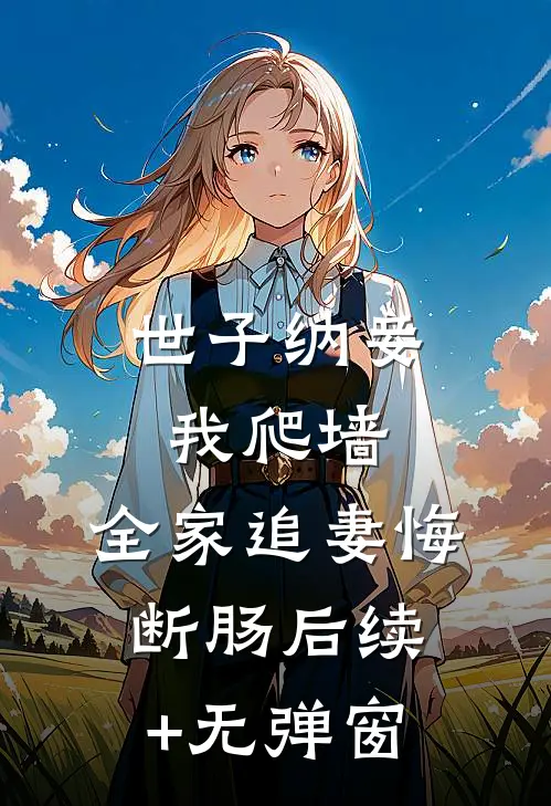 世子纳妾我爬墙，全家追妻悔断肠后续+无弹窗
