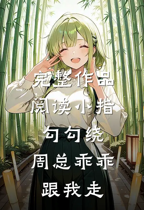 完整作品阅读小指勾勾绕，周总乖乖跟我走