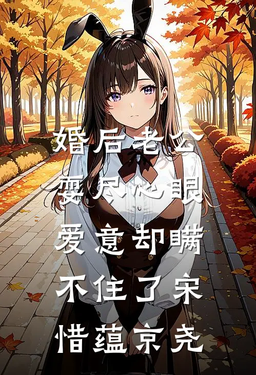 婚后老公耍尽心眼，爱意却瞒不住了宋惜蕴京尧