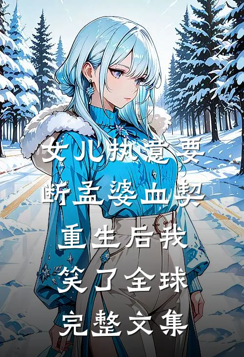 女儿执意要断孟婆血契，重生后我笑了全球完整文集
