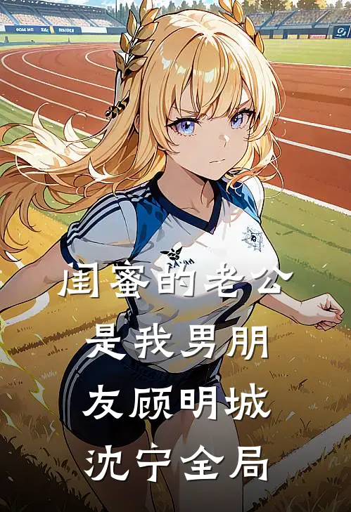 闺蜜的老公是我男朋友顾明城沈宁全局