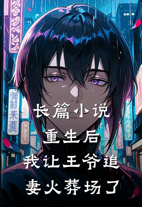 长篇小说重生后，我让王爷追妻火葬场了