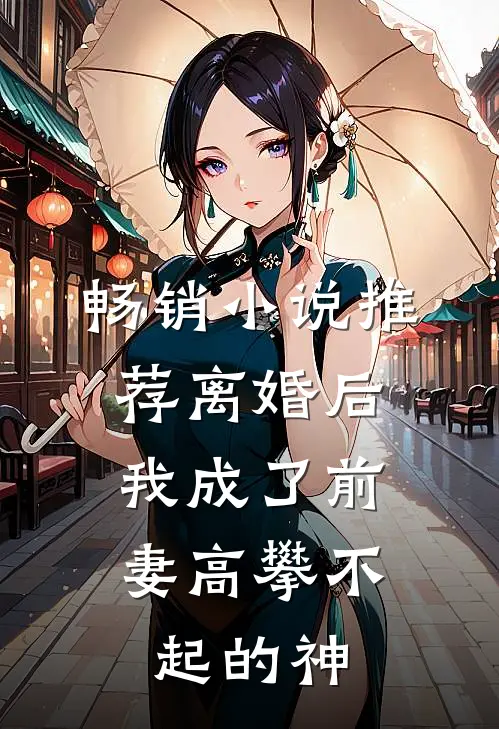 畅销小说推荐离婚后，我成了前妻高攀不起的神